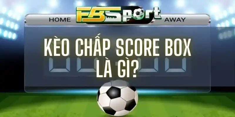 Kèo Score Box là kèo cược chủ yếu dựa vào tỷ số của trận đấu